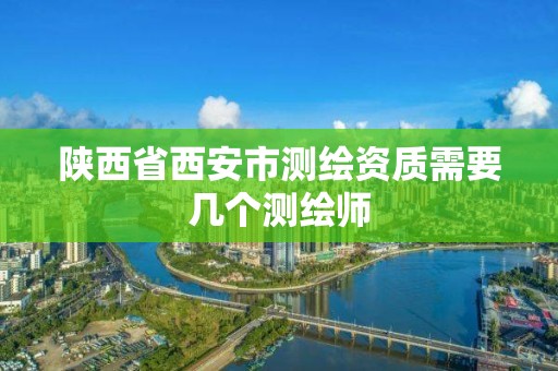 陜西省西安市測繪資質需要幾個測繪師