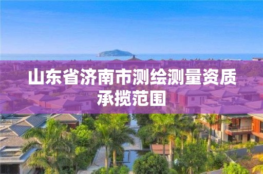 山東省濟南市測繪測量資質承攬范圍