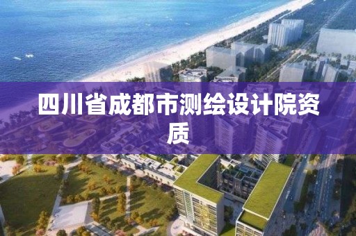 四川省成都市測(cè)繪設(shè)計(jì)院資質(zhì)