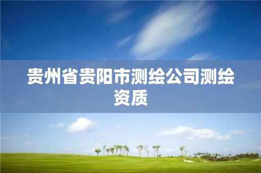 貴州省貴陽市測繪公司測繪資質