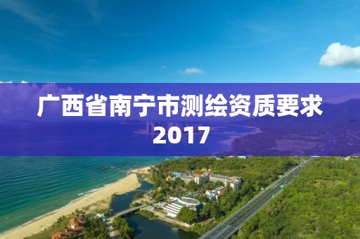 廣西省南寧市測繪資質要求2017