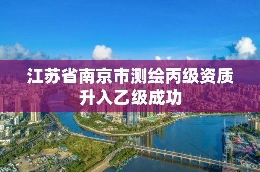 江蘇省南京市測繪丙級資質升入乙級成功