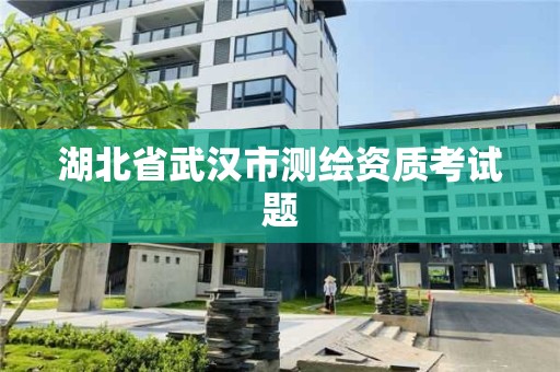 湖北省武漢市測繪資質(zhì)考試題