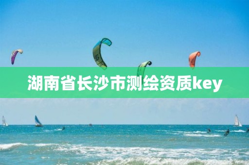 湖南省長(zhǎng)沙市測(cè)繪資質(zhì)key