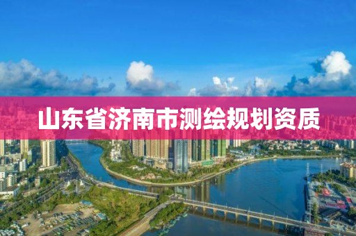 山東省濟南市測繪規劃資質