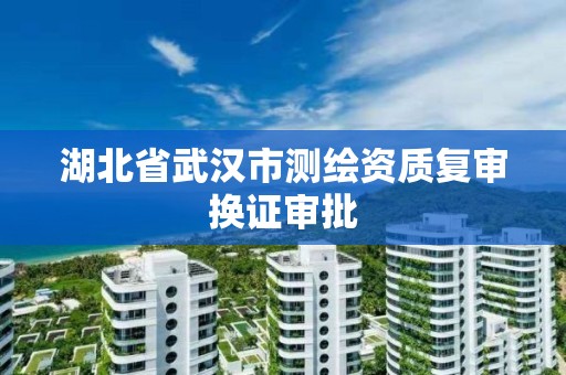 湖北省武漢市測繪資質復審換證審批