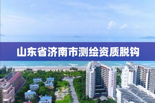 山東省濟南市測繪資質脫鉤