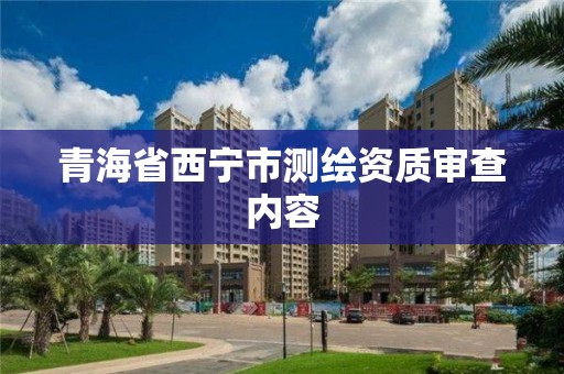 青海省西寧市測(cè)繪資質(zhì)審查內(nèi)容