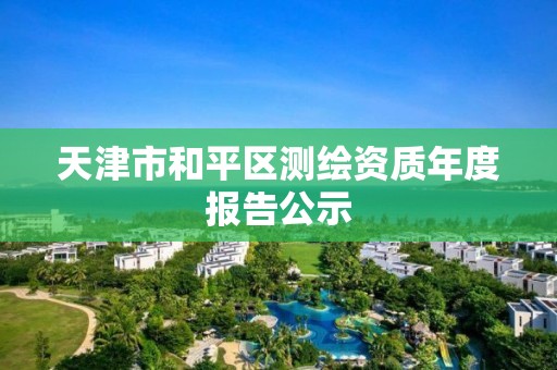 天津市和平區測繪資質年度報告公示