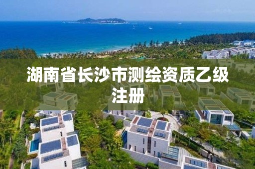 湖南省長沙市測繪資質乙級注冊