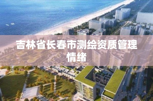 吉林省長春市測繪資質管理情緒