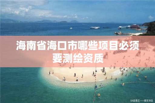 海南省海口市哪些項目必須要測繪資質