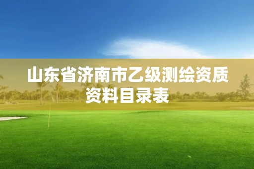 山東省濟南市乙級測繪資質(zhì)資料目錄表