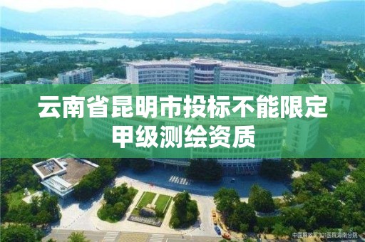 云南省昆明市投標(biāo)不能限定甲級測繪資質(zhì)