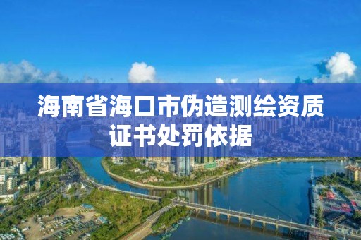 海南省海口市偽造測繪資質證書處罰依據