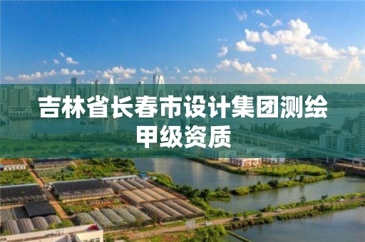 吉林省長春市設計集團測繪甲級資質