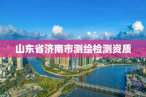 山東省濟南市測繪檢測資質