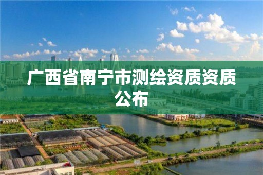 廣西省南寧市測繪資質(zhì)資質(zhì)公布