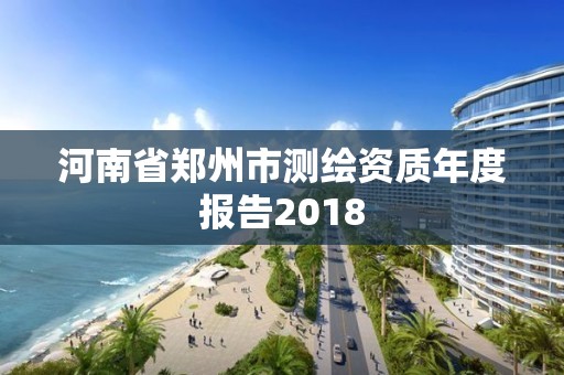 河南省鄭州市測繪資質年度報告2018