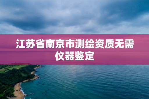 江蘇省南京市測繪資質(zhì)無需儀器鑒定