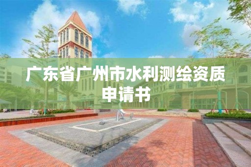 廣東省廣州市水利測繪資質(zhì)申請書