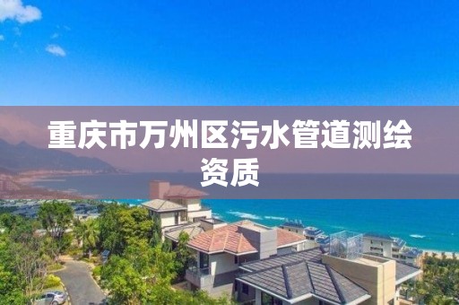 重慶市萬州區污水管道測繪資質