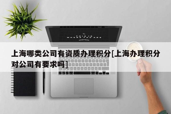 上海哪類公司有資質辦理積分[上海辦理積分對公司有要求嗎]