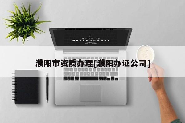 濮陽市資質辦理[濮陽辦證公司]