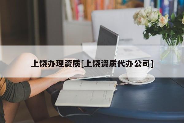 上饒辦理資質[上饒資質代辦公司]