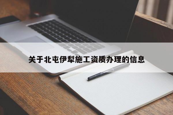 關于北屯伊犁施工資質辦理的信息