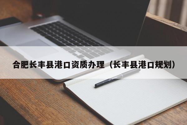 合肥長豐縣港口資質辦理（長豐縣港口規劃）