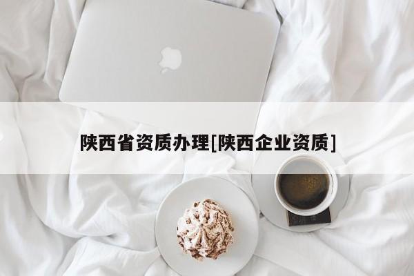 陜西省資質辦理[陜西企業資質]