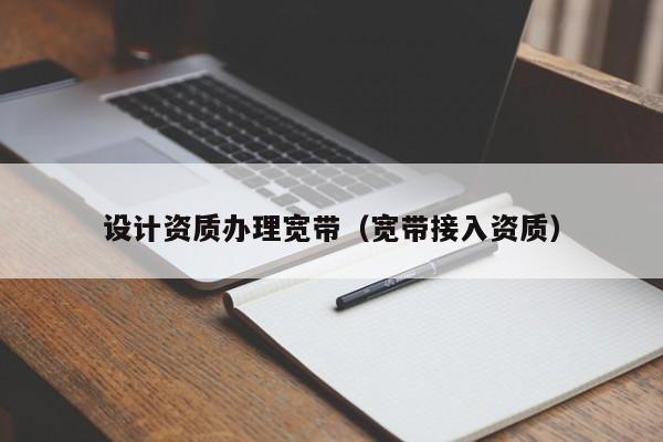 設計資質辦理寬帶（寬帶接入資質）