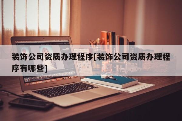 裝飾公司資質辦理程序[裝飾公司資質辦理程序有哪些]