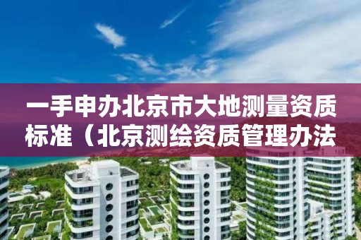 一手申辦北京市大地測量資質標準（北京測繪資質管理辦法）