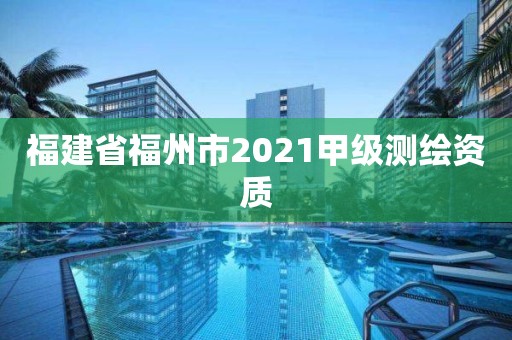 福建省福州市2021甲級測繪資質(zhì)