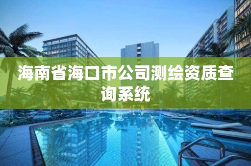 海南省海口市公司測繪資質查詢系統