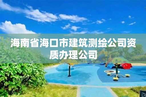 海南省海口市建筑測繪公司資質辦理公司