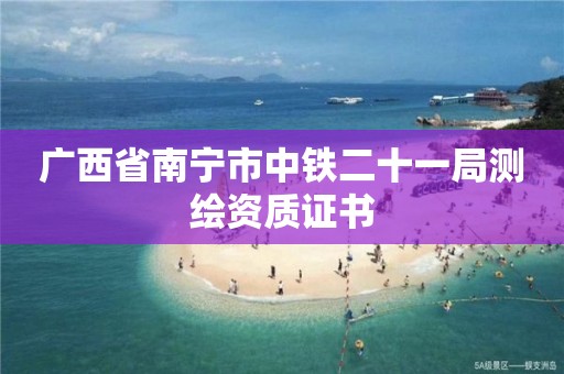 廣西省南寧市中鐵二十一局測繪資質(zhì)證書