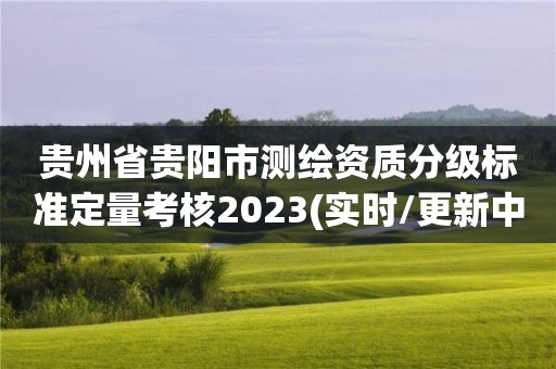 貴州省貴陽市測繪資質分級標準定量考核2023(實時/更新中)