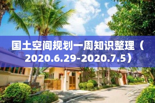 國土空間規(guī)劃一周知識整理（2020.6.29-2020.7.5）