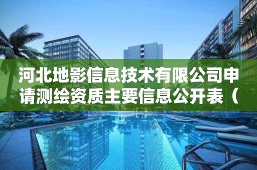 河北地影信息技術有限公司申請測繪資質主要信息公開表（試行）