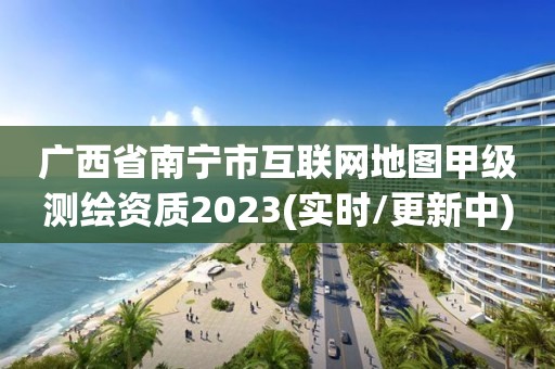 廣西省南寧市互聯網地圖甲級測繪資質2023(實時/更新中)