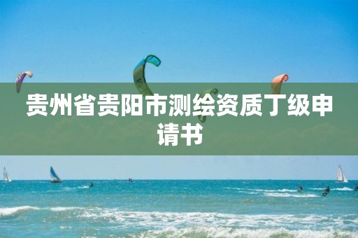 貴州省貴陽市測繪資質(zhì)丁級申請書