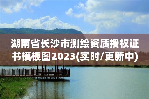 湖南省長沙市測繪資質授權證書模板圖2023(實時/更新中)