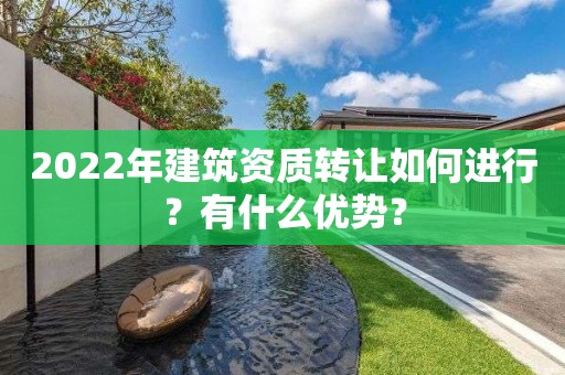 2022年建筑資質轉讓如何進行？有什么優勢？