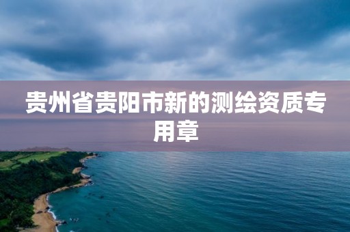 貴州省貴陽市新的測繪資質專用章