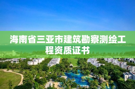 海南省三亞市建筑勘察測繪工程資質證書