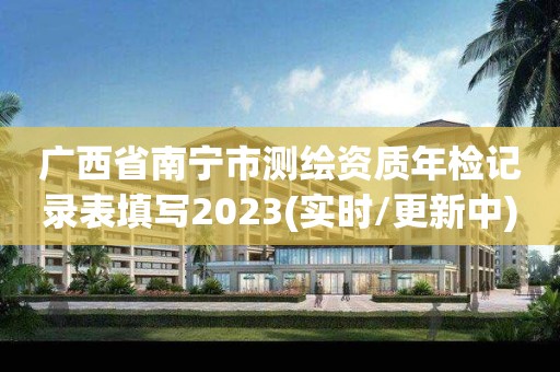 廣西省南寧市測繪資質年檢記錄表填寫2023(實時/更新中)