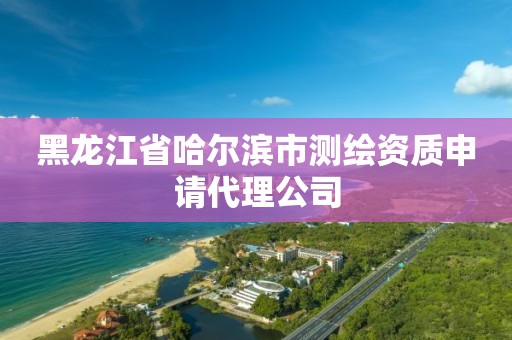 黑龍江省哈爾濱市測繪資質申請代理公司